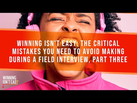 Winning Isn't Easy: The Critical Mistakes You Need To Avoid Making During A Field Interview, Part 3