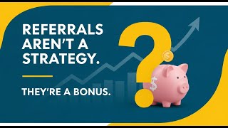 Referrals Aren’t a Strategy. They’re a Bonus.