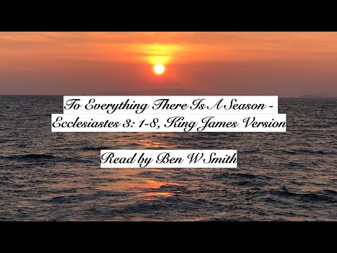 To Everything There Is A Season - Ecclesiastes 3: 1-8, King James Version (read by Ben W Smith)