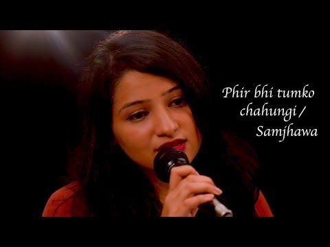 Ishika  Phir bhi tumko chahungi/ Samjhawa mashup