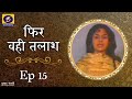 Phir Wahi Talaash फिर वही तलाश Ep 15