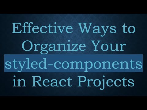 Effective Ways to Organize Your styled-components in React Projects