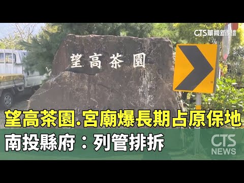 望高茶園.宮廟爆長期占原保地　南投縣府：列管排拆