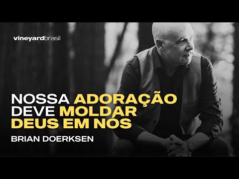 NOSSA ADORAÇÃO DEVE MOLDAR DEUS EM NÓS, por Brian Doerksen