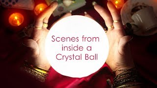 Scenes from inside a Crystal Ball