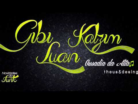 MC GIBI LUAN E KALZIM  - OUSADIA DA ALTA ♫