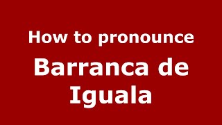 How to pronounce Barranca De Iguala