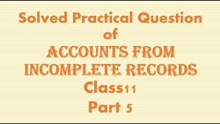 5. Practical Solution Accounts from Incomplete Records ( Additional Solution) || Class11th