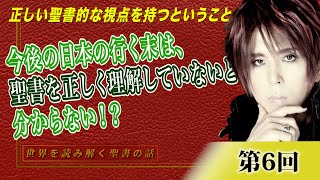 第6回 今後の日本の行く末を知るには、聖書を正しく理解していないと分からない！？正しい聖書的な視点を持つということ 後編