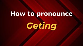 How to pronounce Geting