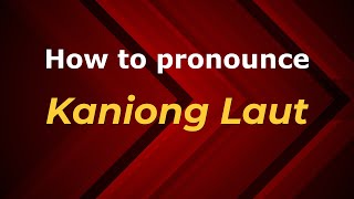 How to pronounce Kaniong Laut