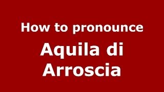 How to pronounce Aquila Di Arroscia