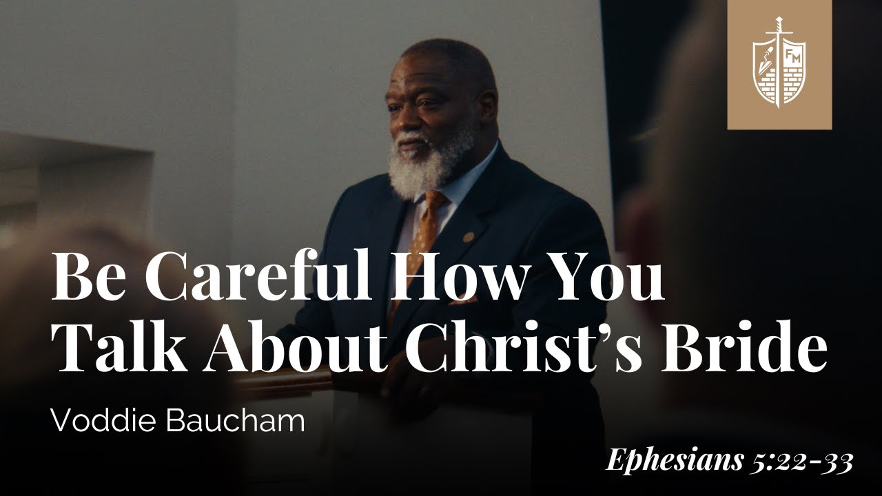 Be Careful How You Talk About Christ’s Bride (Eph 5:22-33) | Voddie Baucham
