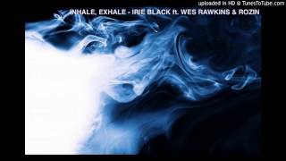 Inhale, Exhale (Irie Black ft. Wes Rawkins &amp; Rozin)