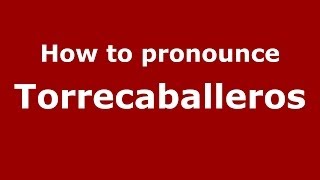 How to pronounce Torrecaballeros
