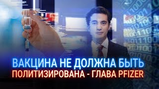 ВАКЦИНА НЕ ДОЛЖНА БЫТЬ ПОЛИТИЗИРОВАНА - ГЛАВА PFIZER