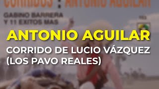 Antonio Aguilar - Corrido de Lucio Vázquez (Los Pavo Reales) (Audio Oficial)