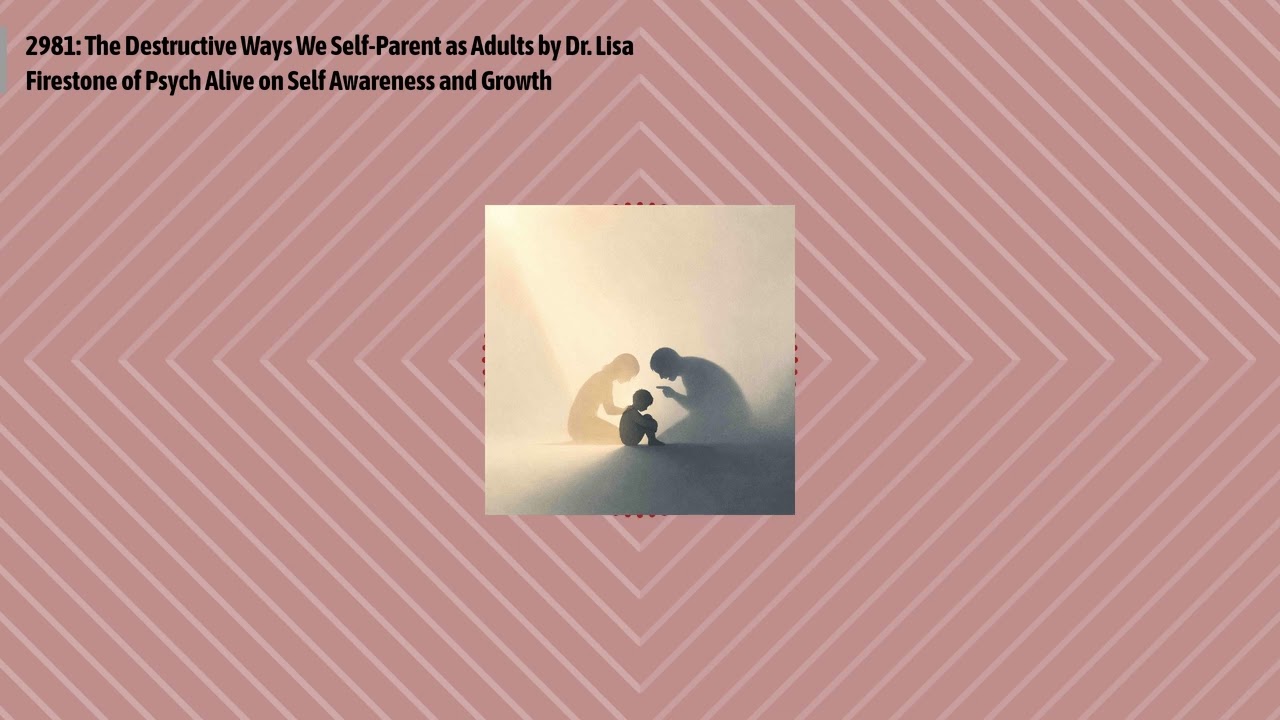 2981: The Destructive Ways We Self-Parent as Adults by Dr. Lisa Firestone of Psych Alive on Self...