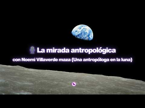 La mirada antropológica con Noemi Villaverde Maza
