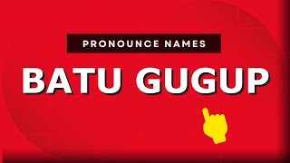 How to pronounce Batu Gugup