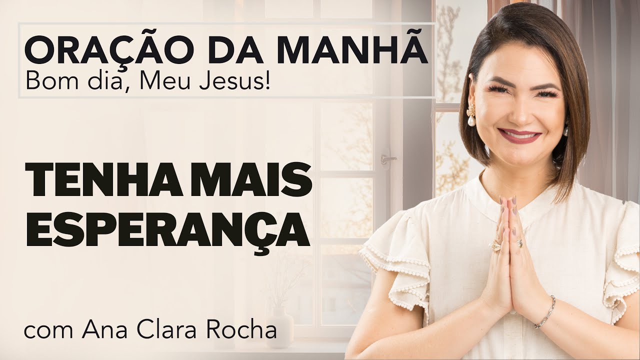 TENHA MAIS ESPERANÇA - ORAÇÃO DA MANHÃ/ Ana Clara Rocha