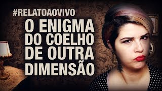ESSA TAL DIMENSÃO PARALELA... - O Enigma do Coelho de Outra Dimensão #RelatoAoVivo 299