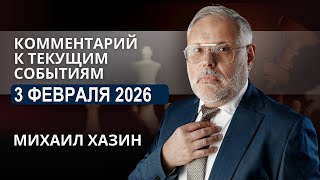 Комментарий к текущим событиям от 3 февраля 2026 года. Михаил Хазин