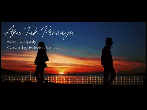 Aku Tak Percaya || Bob Tutupoli || Cover by Edwin Jandu