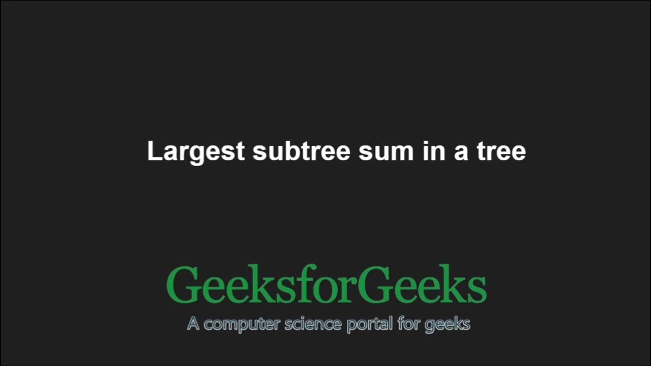Find largest subtree sum in a tree | GeeksforGeeks