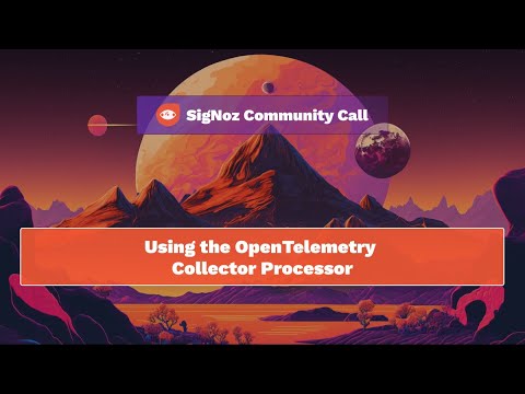 SigNoz Community Call - Using OpenTelemetry Collector Processor