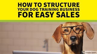 How To Structure Your Dog Training Business For Easy Sales (#1 in series)
