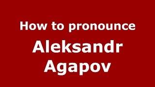 How to pronounce Aleksandr Agapov