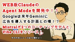 【#AIニュース No.231】WEB版ClaudeのAgent Modeを開発中！Mistralから2つのコーディングモデルとVibe CLIがリリース！Googleは来年Geminiに広告