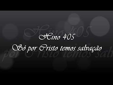 Hino 405 -  Só por Cristo temos salvação