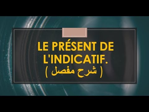 LE PRÉSENT DE L'INDICATIF / الشرح المفصل و الكامل