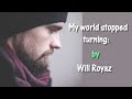 My world stopped turning; (George Ducas's; with words);  by Will Royaz