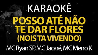 Posso até não te dar Flores - MC Ryan SP, MC Jacaré e MC Meno K (Karaokê Version)