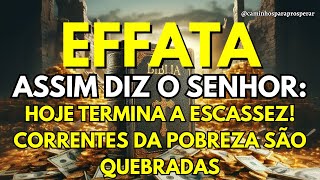 EFFATÁ | Assim Diz o Senhor: Hoje Termina a Escassez! Correntes da Pobreza São Quebradas 🙌🔥