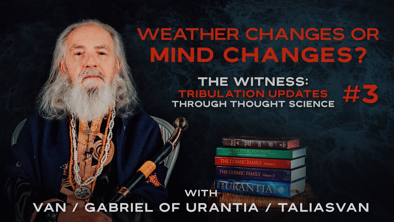 GCCA Youtube Video: Mind Or Weather Changes? | The Witness: Tribulation Updates 3 | Van / Gabriel of Urantia / TaliasVan