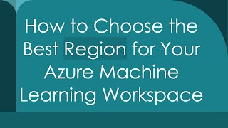 How to Choose the Best Region for Your Azure Machine Learning Workspac