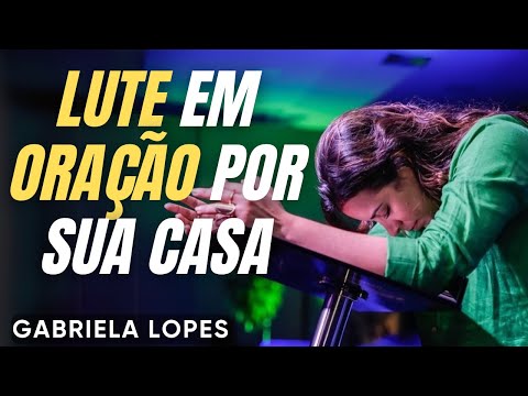 LUTE Com ORAÇÃO Por SUA CASA - GABRIELA LOPES 2025 - Pregação Completa 2025