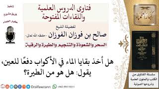 هل يجوز أخذ بقايا الماء في الأكواب دفعا للعين؟ لمعالي الشيخ صالح الفوزان image