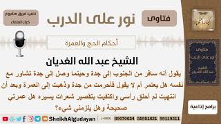 أتى من الجنوب وأحرم من جدة للعمرة وعندما انتهى لم يحلق رأسه بل قصر شعرات يسيره هل عمرته صحيحة؟ غديان image