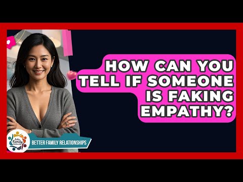 How Can You Tell If Someone Is Faking Empathy? - Better Family Relationships