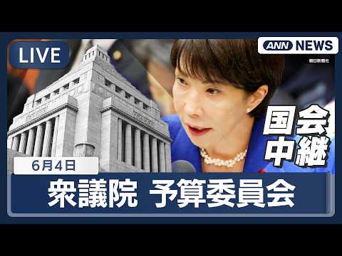 【国会ライブ】衆議院 予算委員会 高市総理出席 補正予算案【LIVE】(2026年6月4日) ANN/テレ朝