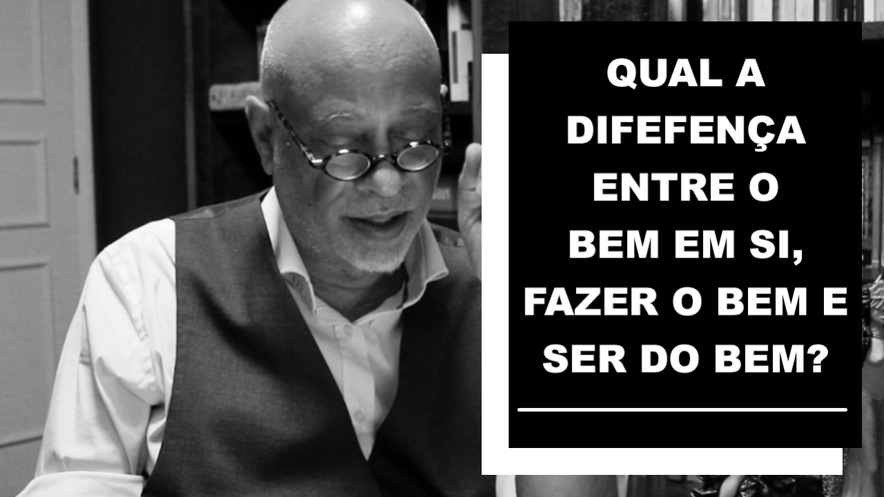 Qual a difefença entre o Bem em si, Fazer o Bem e Ser do Bem? - Luiz Felipe Pondé