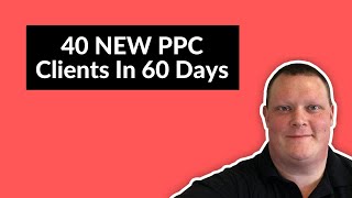 How To Sell PPC | 40 New PPC Clients In 2 Months