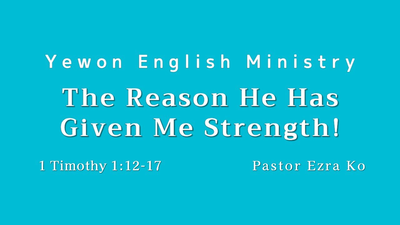 2025.05.11(MESSAGE) The Reason He Has Given Me Strength! (1 Timothy 1:12-17)