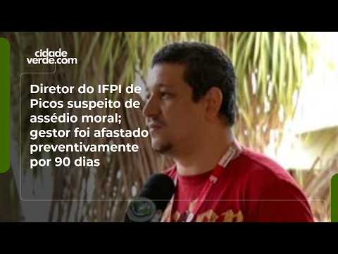 Diretor do IFPI de Picos suspeito de assédio moral; gestor foi afastado preventivamente por 90 dias