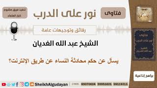 صورة يسأل عن حكم محادثة النساء عن طريق الإنترنت؟ الشيخ الغديان - مشروع كبار العلماء